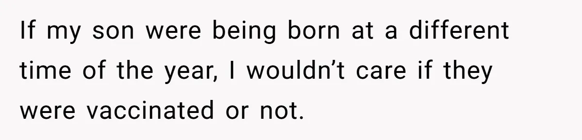 If my son were being born at a different time of the year, I wouldn’t care if they were vaccinated or not.