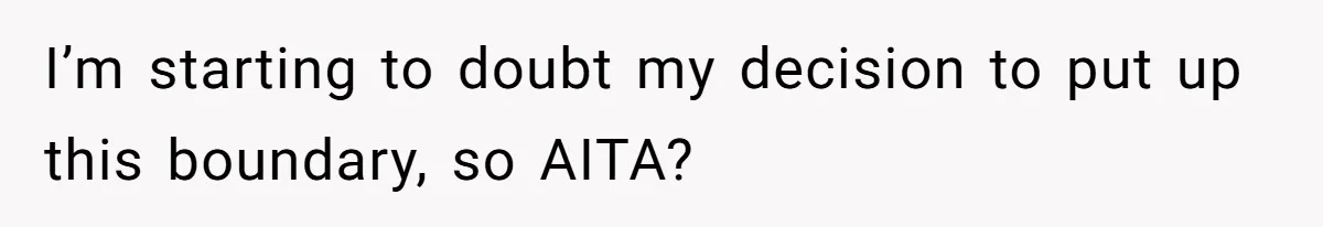 I’m starting to doubt my decision to put up this boundary, so AITA?