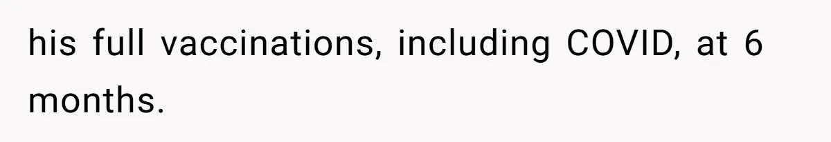 his full vaccinations, including COVID, at 6 months.
