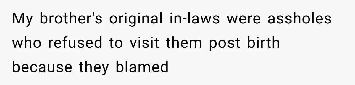 My brother's original in-laws were assholes who refused to visit them post birth because they blamed