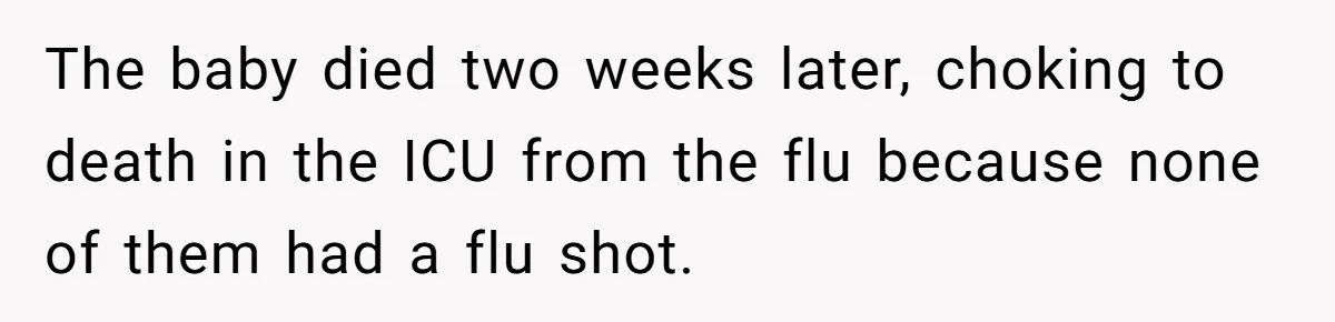 The baby died two weeks later, choking to death in the ICU from the flu because none of them had a flu shot.