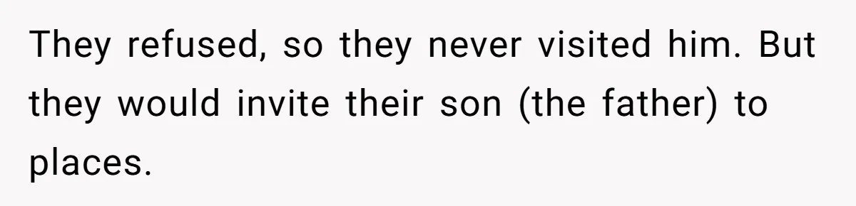 They refused, so they never visited him. But they would invite their son (the father) to places.