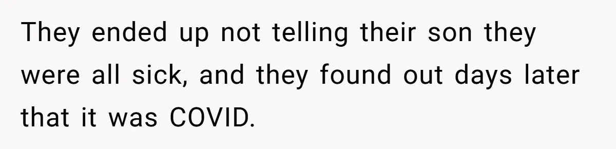 They ended up not telling their son they were all sick, and they found out days later that it was COVID.