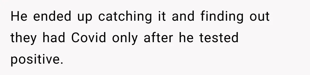 He ended up catching it and finding out they had Covid only after he tested positive.