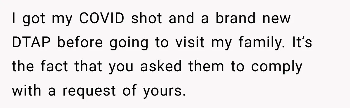 I got my COVID shot and a brand new DTAP before going to visit my family. It’s the fact that you asked them to comply with a request of yours.