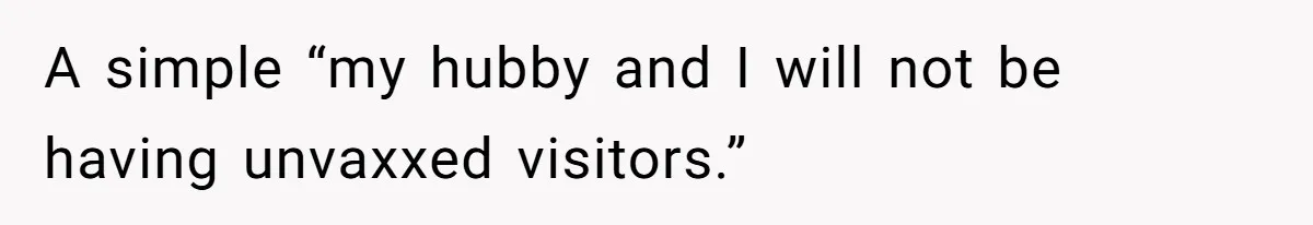 A simple “my hubby and I will not be having unvaxxed visitors.”