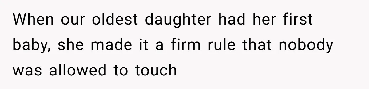When our oldest daughter had her first baby, she made it a firm rule that nobody was allowed to touch