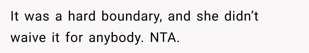 It was a hard boundary, and she didn’t waive it for anybody. NTA.