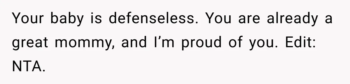 Your baby is defenseless. You are already a great mommy, and I’m proud of you. Edit: NTA.