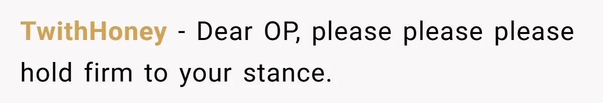 TwithHoney − Dear OP, please please please hold firm to your stance.
