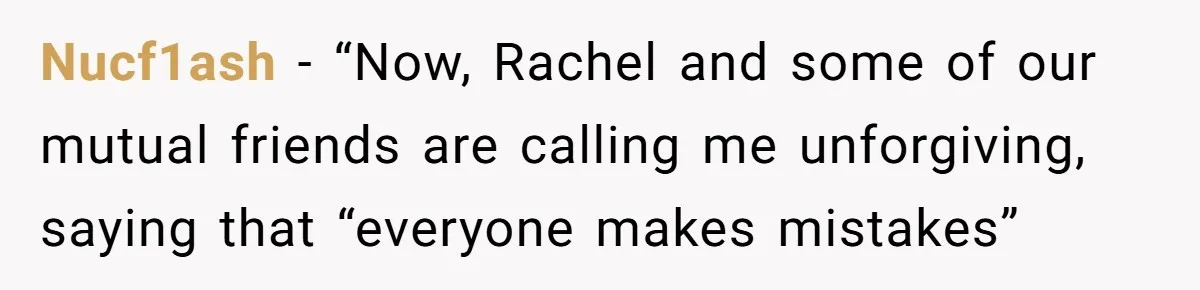 Nucf1ash − “Now, Rachel and some of our mutual friends are calling me unforgiving, saying that “everyone makes mistakes”