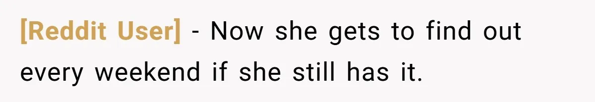 [Reddit User] − Now she gets to find out every weekend if she still has it.