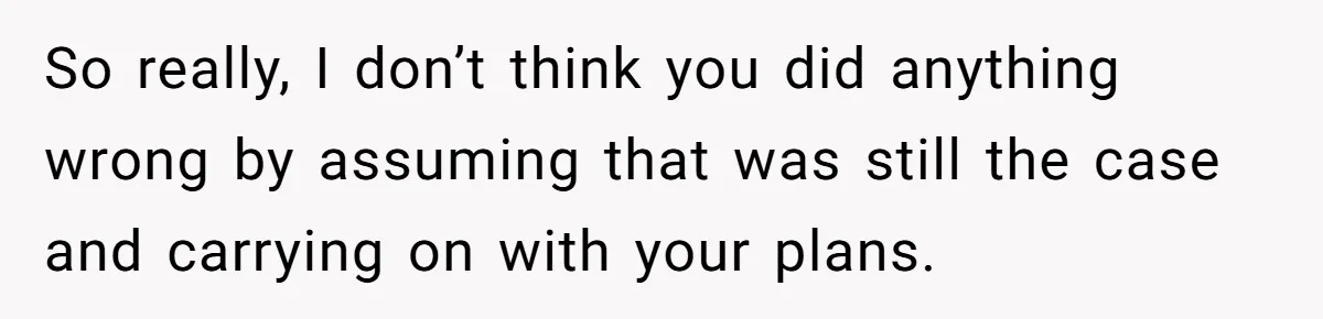 So really, I don’t think you did anything wrong by assuming that was still the case and carrying on with your plans.