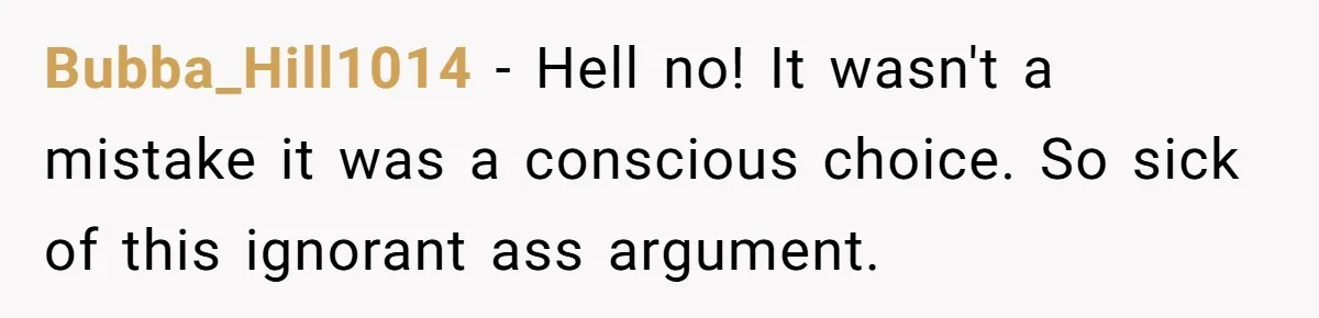 Bubba_Hill1014 − Hell no! It wasn't a mistake it was a conscious choice. So sick of this ignorant ass argument.