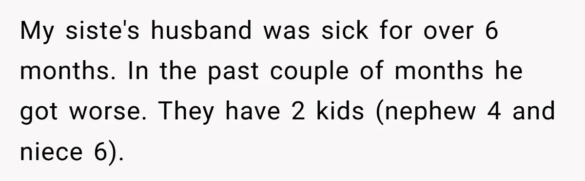 My siste's husband was sick for over 6 months. In the past couple of months he got worse. They have 2 kids (nephew 4 and niece 6).