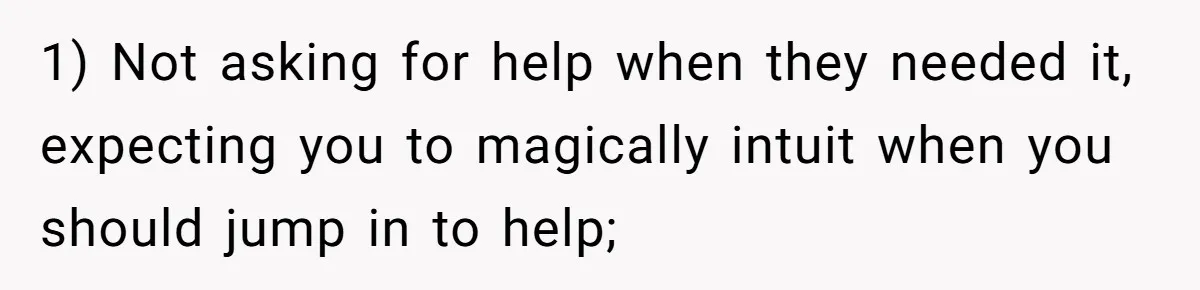 1) Not asking for help when they needed it, expecting you to magically intuit when you should jump in to help;