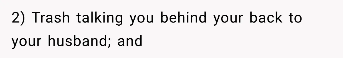 2) Trash talking you behind your back to your husband; and