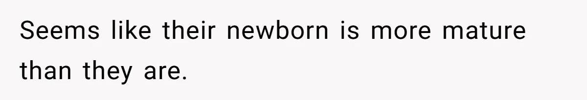 Seems like their newborn is more mature than they are.