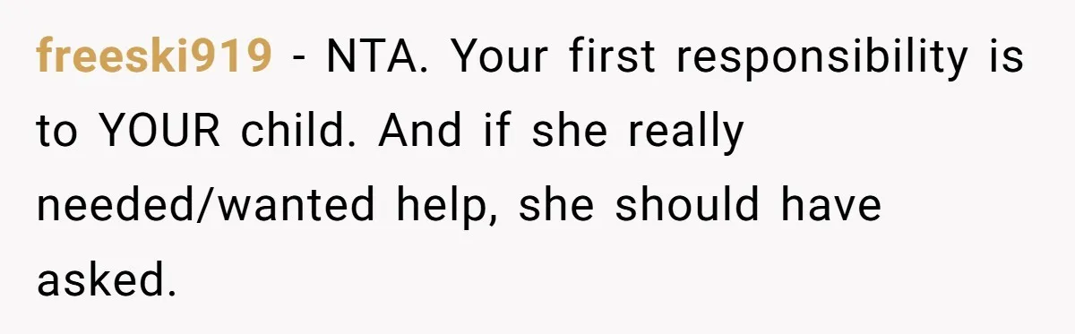 freeski919 − NTA. Your first responsibility is to YOUR child. And if she really needed/wanted help, she should have asked.
