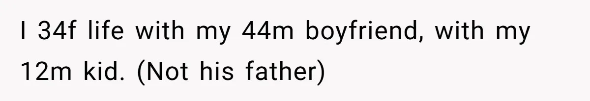 I 34f life with my 44m boyfriend, with my 12m kid. (Not his father)