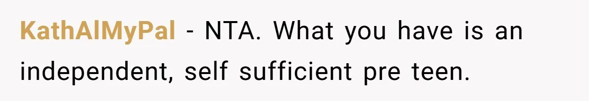 KathAlMyPal − NTA. What you have is an independent, self sufficient pre teen.