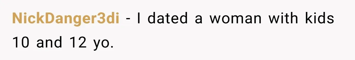 NickDanger3di − I dated a woman with kids 10 and 12 yo.