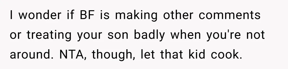 I wonder if BF is making other comments or treating your son badly when you're not around. NTA, though, let that kid cook.