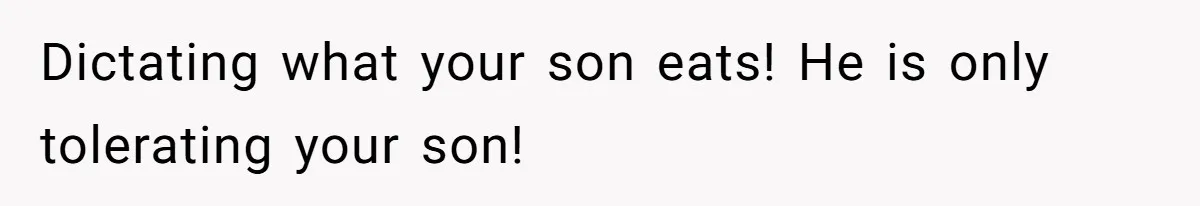 Dictating what your son eats! He is only tolerating your son!
