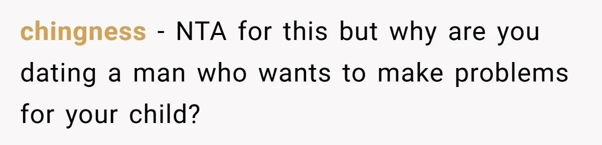 chingness − NTA for this but why are you dating a man who wants to make problems for your child?