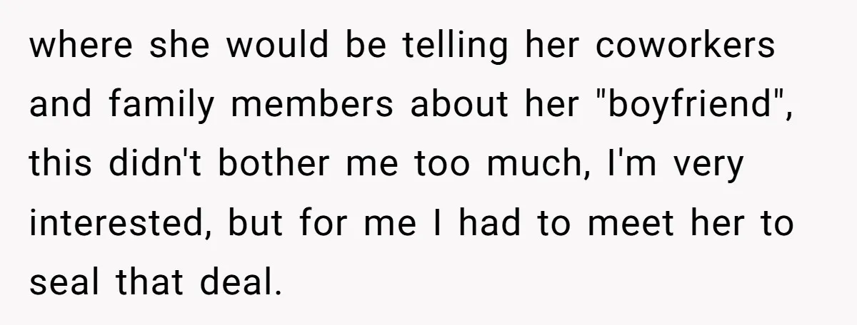 where she would be telling her coworkers and family members about her "boyfriend", this didn't bother me too much, I'm very interested, but for me I had to meet her...