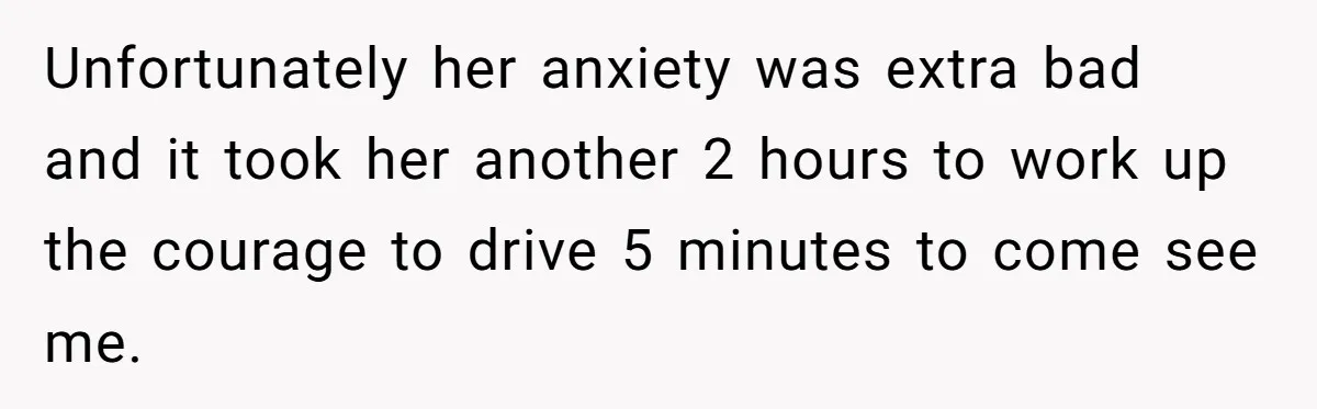 Unfortunately her anxiety was extra bad and it took her another 2 hours to work up the courage to drive 5 minutes to come see me.