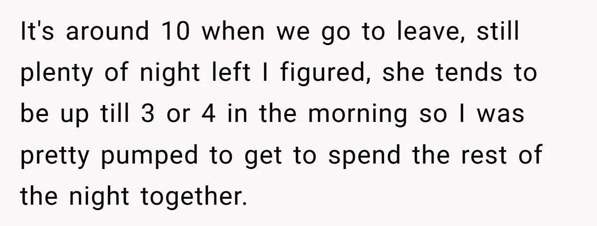 It's around 10 when we go to leave, still plenty of night left I figured, she tends to be up till 3 or 4 in the morning so I was...