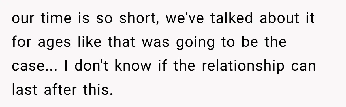 our time is so short, we've talked about it for ages like that was going to be the case... I don't know if the relationship can last after this.