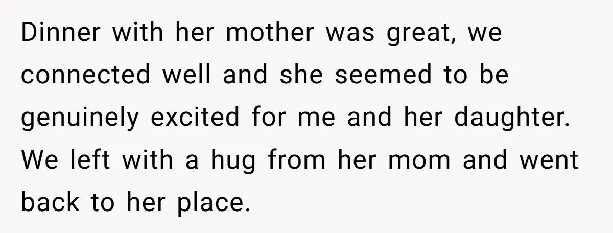Dinner with her mother was great, we connected well and she seemed to be genuinely excited for me and her daughter. We left with a hug from her mom and...