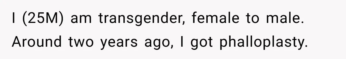 I (25M) am transgender, female to male. Around two years ago, I got phalloplasty.