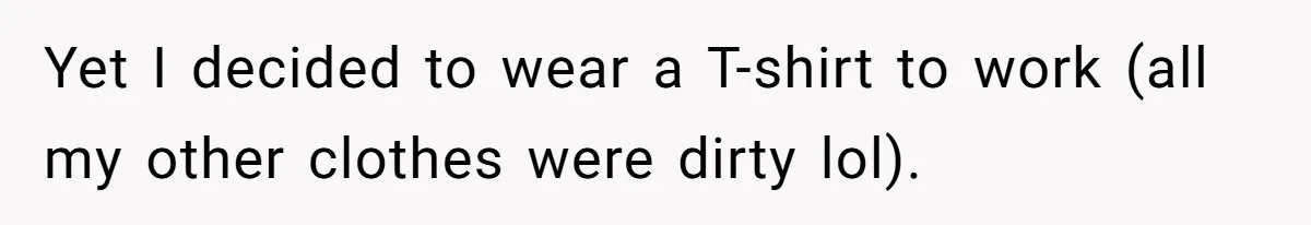 Yet I decided to wear a T-shirt to work (all my other clothes were dirty lol).