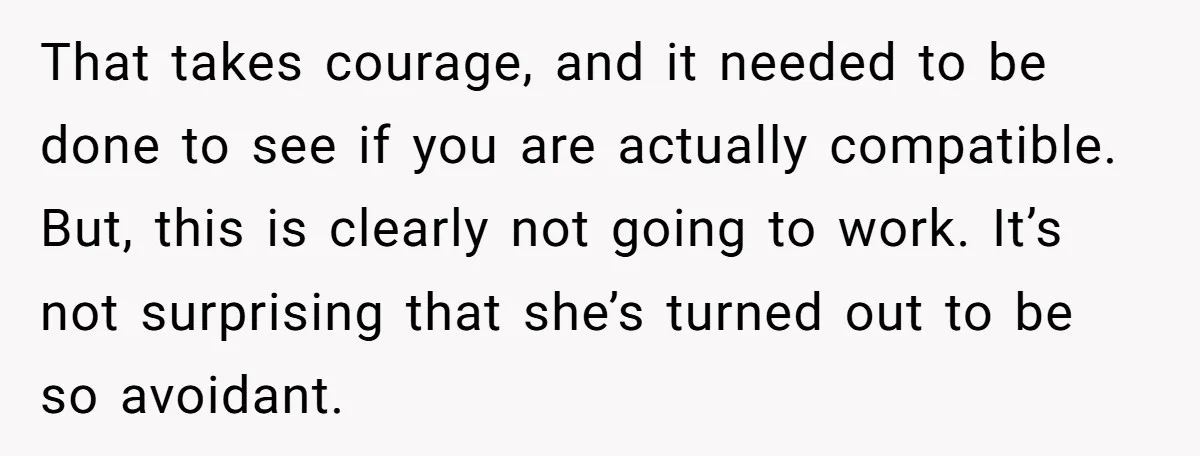 That takes courage, and it needed to be done to see if you are actually compatible. But, this is clearly not going to work. It’s not surprising that she’s turned...