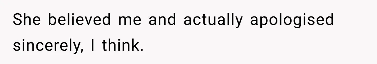 She believed me and actually apologised sincerely, I think.