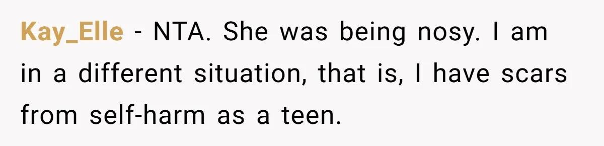 Kay_Elle − NTA. She was being nosy. I am in a different situation, that is, I have scars from self-harm as a teen.