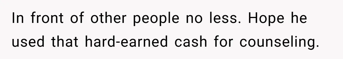In front of other people no less. Hope he used that hard-earned cash for counseling.