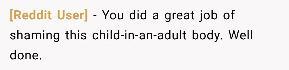 [Reddit User] − You did a great job of shaming this child-in-an-adult body. Well done.