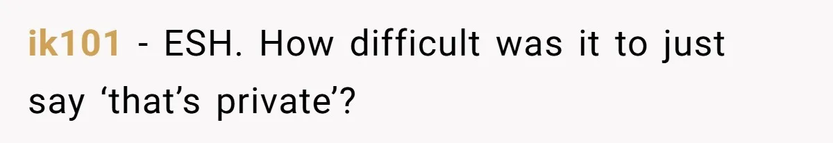 ik101 − ESH. How difficult was it to just say ‘that’s private’?