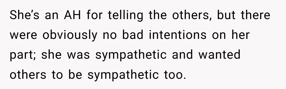 She’s an AH for telling the others, but there were obviously no bad intentions on her part; she was sympathetic and wanted others to be sympathetic too.