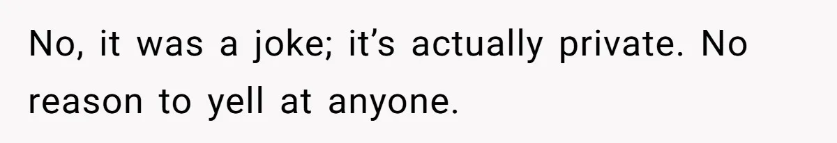 No, it was a joke; it’s actually private. No reason to yell at anyone.