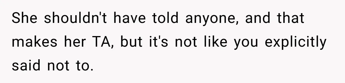 She shouldn't have told anyone, and that makes her TA, but it's not like you explicitly said not to.