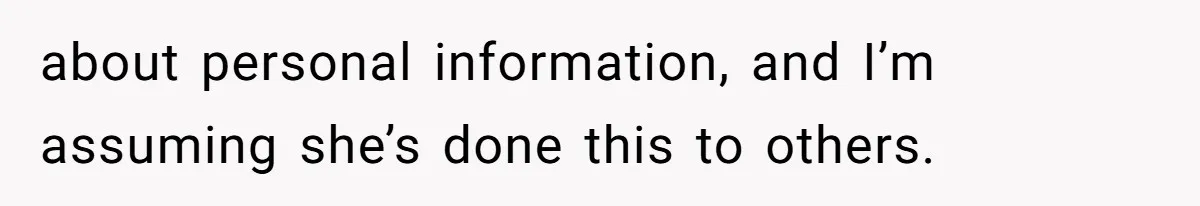 about personal information, and I’m assuming she’s done this to others.