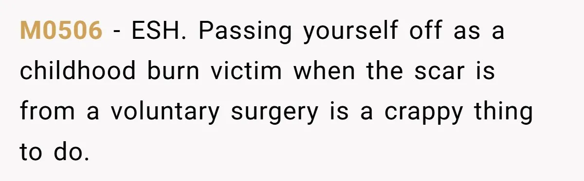 M0506 − ESH. Passing yourself off as a childhood burn victim when the scar is from a voluntary surgery is a crappy thing to do.