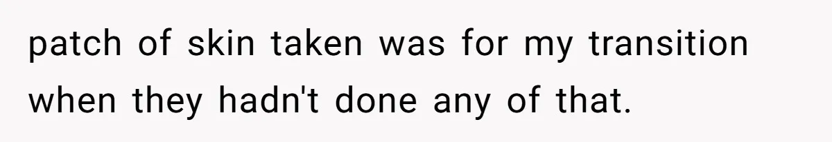 patch of skin taken was for my transition when they hadn't done any of that.