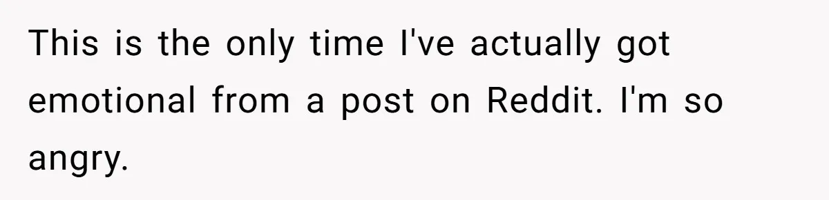 This is the only time I've actually got emotional from a post on Reddit. I'm so angry.