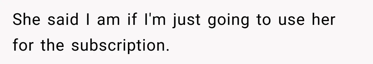 Broke College Student Helps Cousin Financially Only To Get Called Petty After Losing Streaming Access She said I am if I'm just going to use her for the subscription.